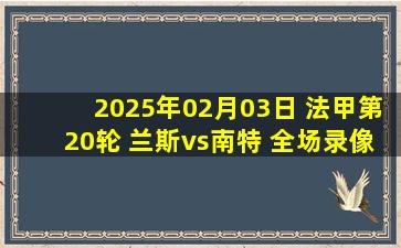 2025年02月03日 法甲第20轮 兰斯vs南特 全场录像